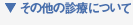 ▼その他の診療について