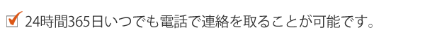 24時間365日いつでも電話で連絡を取ることが可能です。 