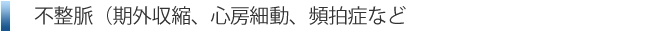 不整脈（期外収縮、心房細動、頻拍症など）