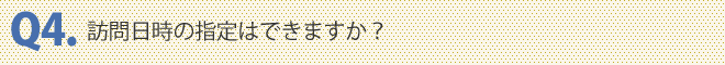訪問日時の指定はできますか？