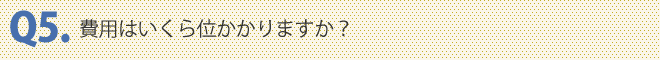 費用はいくら位かかりますか？